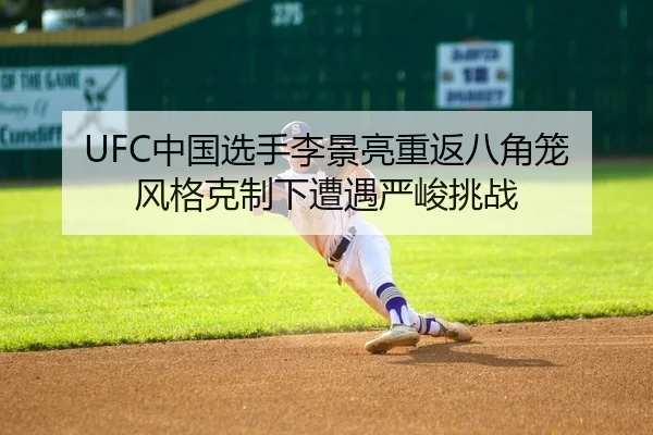 UFC中国选手李景亮重返八角笼 风格克制下遭遇严峻挑战